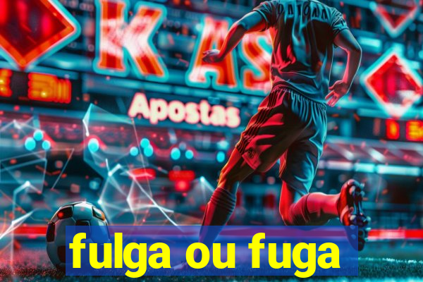 fulga ou fuga